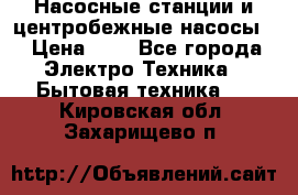 Насосные станции и центробежные насосы  › Цена ­ 1 - Все города Электро-Техника » Бытовая техника   . Кировская обл.,Захарищево п.